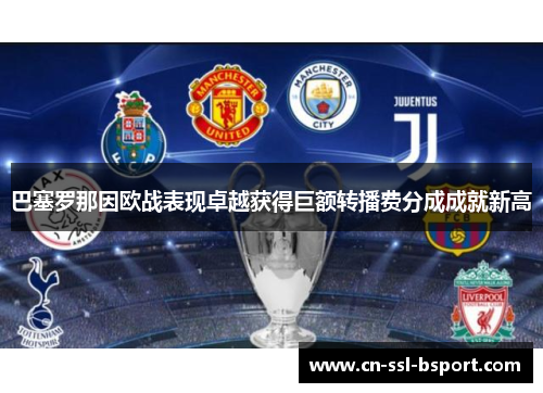 巴塞罗那因欧战表现卓越获得巨额转播费分成成就新高