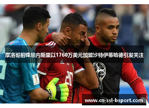 摩洛哥前锋恩内斯里以1760万美元加盟沙特伊蒂哈德引发关注