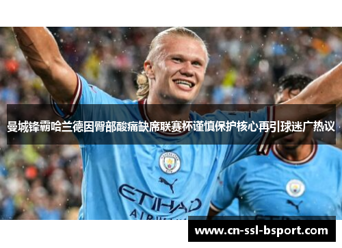 曼城锋霸哈兰德因臀部酸痛缺席联赛杯谨慎保护核心再引球迷广热议