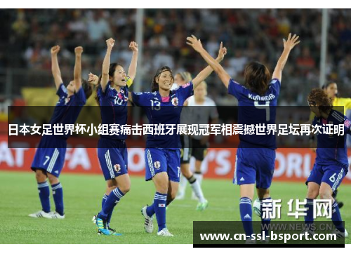 日本女足世界杯小组赛痛击西班牙展现冠军相震撼世界足坛再次证明