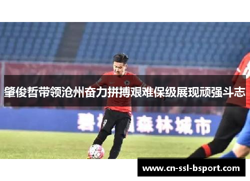 肇俊哲带领沧州奋力拼搏艰难保级展现顽强斗志