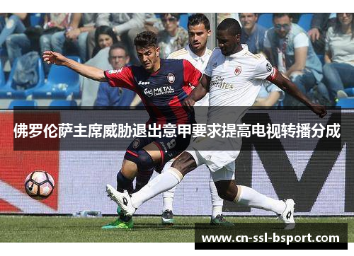 佛罗伦萨主席威胁退出意甲要求提高电视转播分成