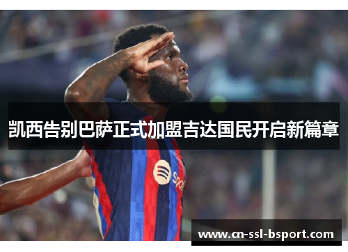 凯西告别巴萨正式加盟吉达国民开启新篇章