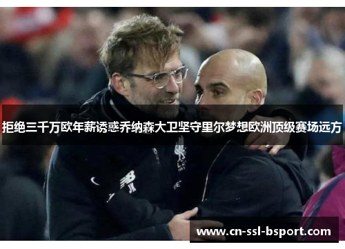 拒绝三千万欧年薪诱惑乔纳森大卫坚守里尔梦想欧洲顶级赛场远方