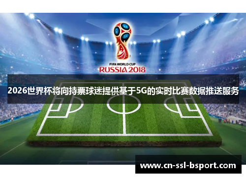 2026世界杯将向持票球迷提供基于5G的实时比赛数据推送服务
