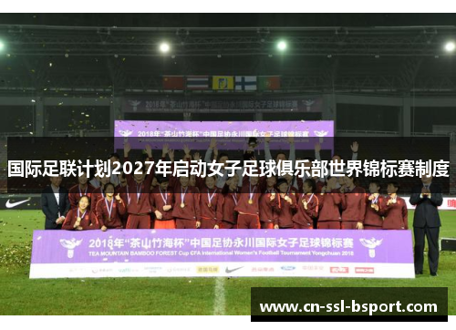 国际足联计划2027年启动女子足球俱乐部世界锦标赛制度